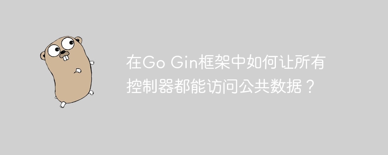 在Go Gin框架中如何让所有控制器都能访问公共数据？