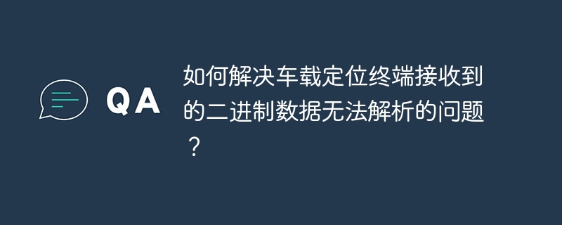 如何解决车载定位终端接收到的二进制数据无法解析的问题？