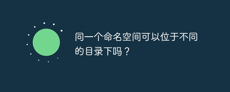 同一个命名空间可以位于不同的目录下吗？