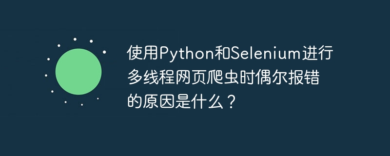 使用Python和Selenium进行多线程网页爬虫时偶尔报错的原因是什么？