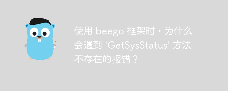 使用 beego 框架时，为什么会遇到 'GetSysStatus' 方法不存在的报错？