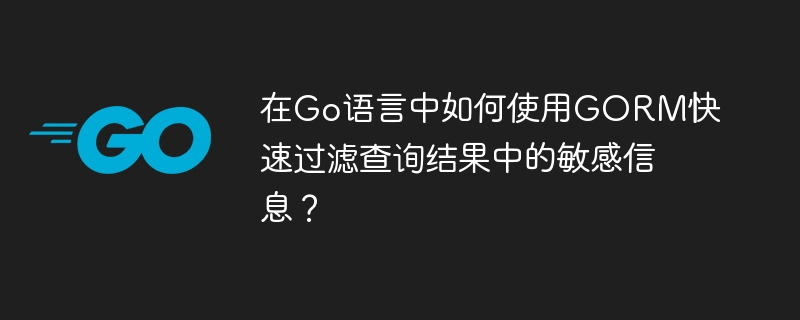 在Go语言中如何使用GORM快速过滤查询结果中的敏感信息？