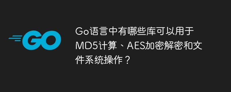 Go语言中有哪些库可以用于MD5计算、AES加密解密和文件系统操作？