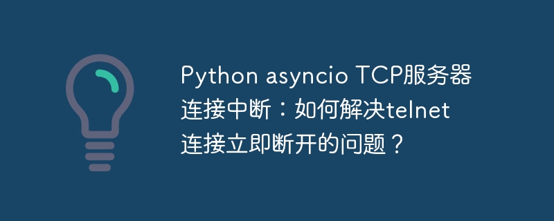 Python asyncio TCP服务器连接中断：如何解决telnet连接立即断开的问题？