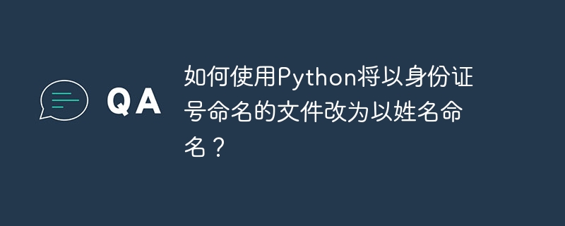 如何使用Python将以身份证号命名的文件改为以姓名命名？