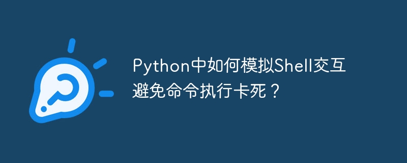 Python中如何模拟Shell交互避免命令执行卡死？