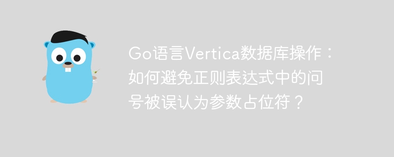 Go语言Vertica数据库操作：如何避免正则表达式中的问号被误认为参数占位符？