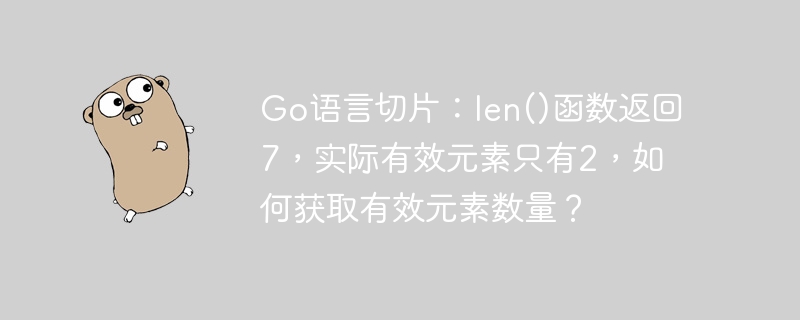 Go语言切片：len()函数返回7，实际有效元素只有2，如何获取有效元素数量？