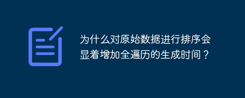 为什么对原始数据进行排序会显着增加全遍历的生成时间？