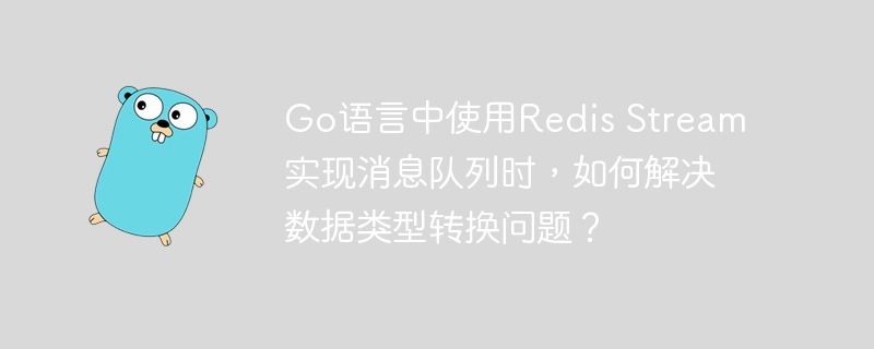 Go语言中使用Redis Stream实现消息队列时，如何解决数据类型转换问题？