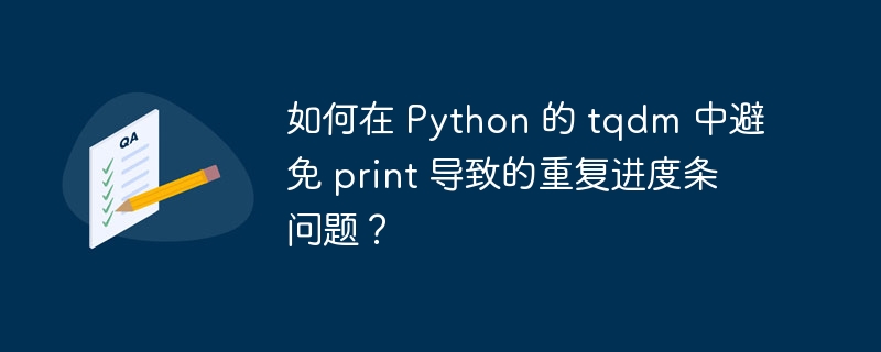 如何在 Python 的 tqdm 中避免 print 导致的重复进度条问题？