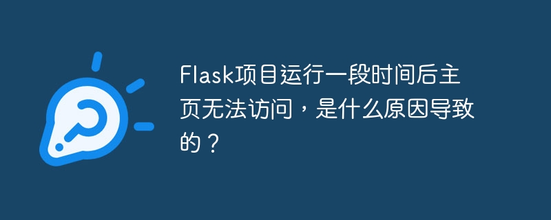 Flask项目运行一段时间后主页无法访问，是什么原因导致的？