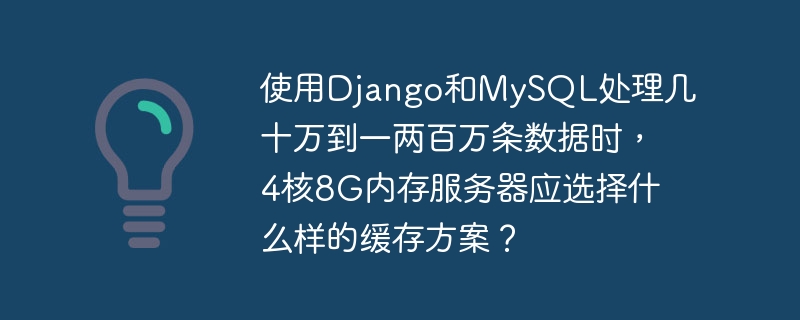 使用Django和MySQL处理几十万到一两百万条数据时，4核8G内存服务器应选择什么样的缓存方案？